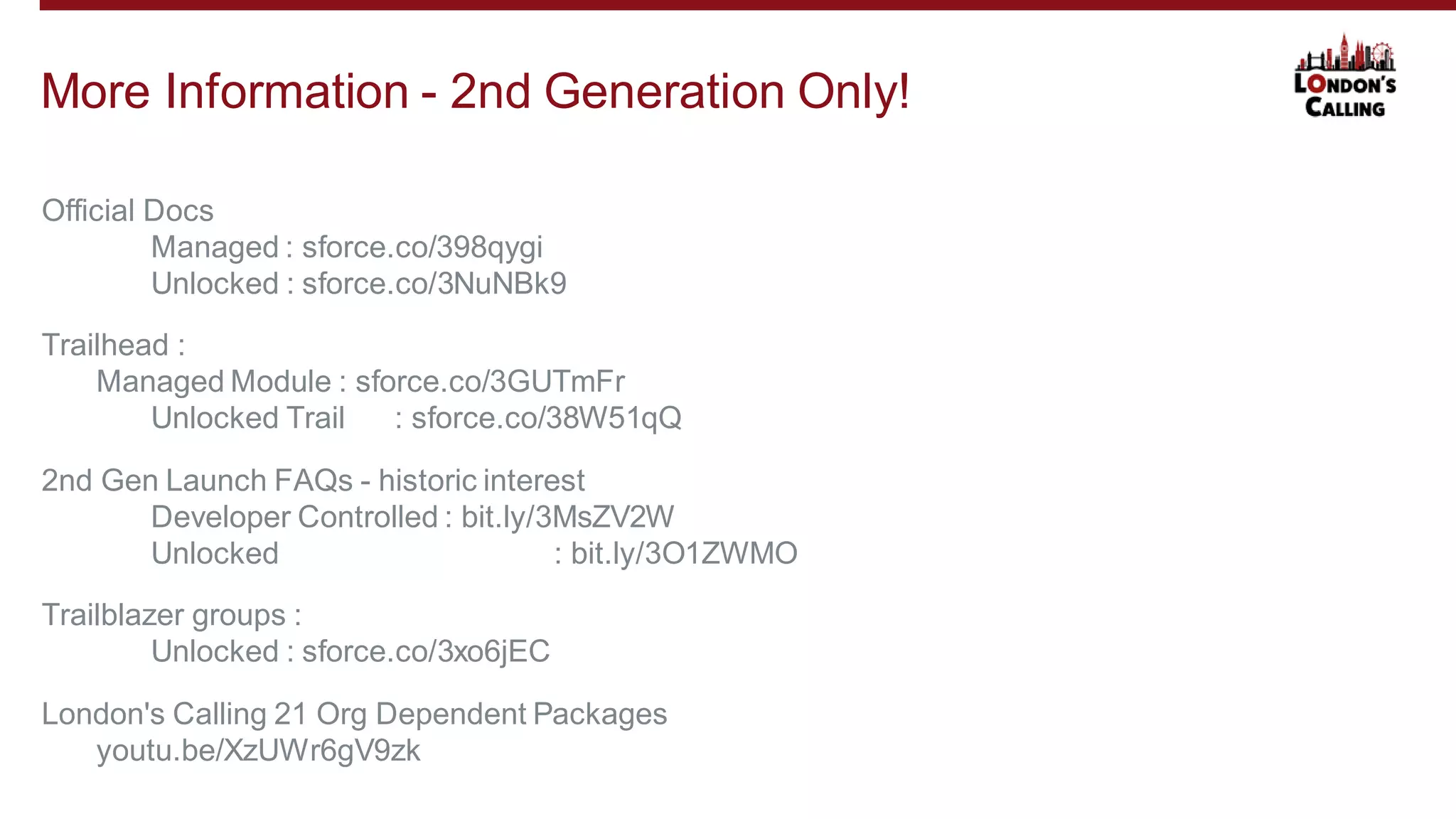 Official Docs
Managed : sforce.co/398qygi
Unlocked : sforce.co/3NuNBk9
Trailhead :
Managed Module : sforce.co/3GUTmFr
Unlocked Trail : sforce.co/38W51qQ
2nd Gen Launch FAQs - historic interest
Developer Controlled : bit.ly/3MsZV2W
Unlocked : bit.ly/3O1ZWMO
Trailblazer groups :
Unlocked : sforce.co/3xo6jEC
London's Calling 21 Org Dependent Packages
youtu.be/XzUWr6gV9zk
More Information - 2nd Generation Only!
 