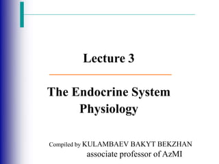 Lecture 3
The Endocrine System
Physiology
Compiled by KULAMBAEV BAKYT BEKZHAN
associate professor of AzMI
 