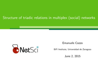 Structure of triadic relations in multiplex (social) networks
Emanuele Cozzo
BiFi Institute, Universidad de Zaragoza
June 2, 2015
 