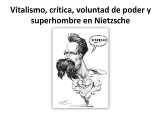 Vitalismo, crítica, voluntad de poder y
superhombre en Nietzsche
 