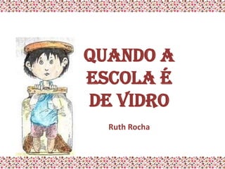Quando a
escola é
de vidro
  Ruth Rocha
 