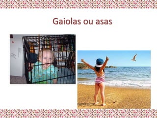 Gaiolas ou asas
 
