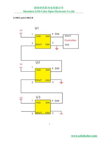 7
5V
U1
1
VDD DIN
4 DIN
DOUT
2 DOUT VSS
3
Controller
VSS
5V
1
U2
VDD DIN
4 DIN
2
DOUT VSS
3
5V
1
U3
VDD DIN
4 DIN
2 DOUT VSS 3
LC8812 and LC8812-B
深圳市色彩光电有限公司
Shenzhen LED Color Opto Electronic Co.,ltd
www.szledcolor.com
 