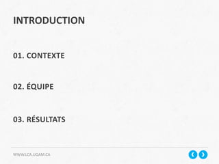 WWW.LCA.UQAM.CA
INTRODUCTION
01. CONTEXTE
02. ÉQUIPE
03. RÉSULTATS
 