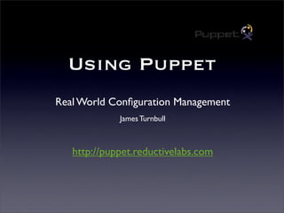 Using Puppet
Real World Conﬁguration Management
             James Turnbull



   http://puppet.reductivelabs.com
 