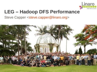 ASIA 2013 (LCA13)
LEG – Hadoop DFS Performance
Steve Capper <steve.capper@linaro.org>
 