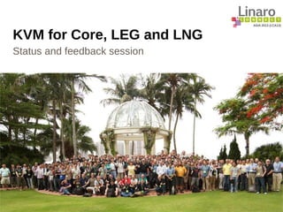 ASIA 2013 (LCA13)
KVM for Core, LEG and LNG
Status and feedback session
 