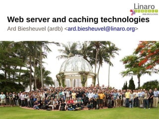ASIA 2013 (LCA13)
Web server and caching technologies
Ard Biesheuvel (ardb) <ard.biesheuvel@linaro.org>
 