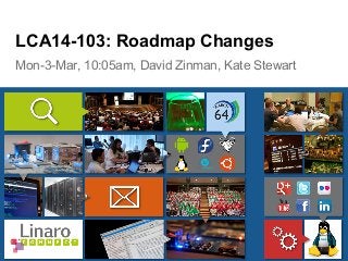 Mon-3-Mar, 10:05am, David Zinman, Kate Stewart
LCA14-103: Roadmap Changes
 