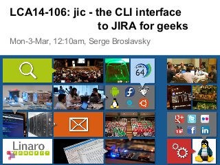 Mon-3-Mar, 12:10am, Serge Broslavsky
LCA14-106: jic - the CLI interface
to JIRA for geeks
 
