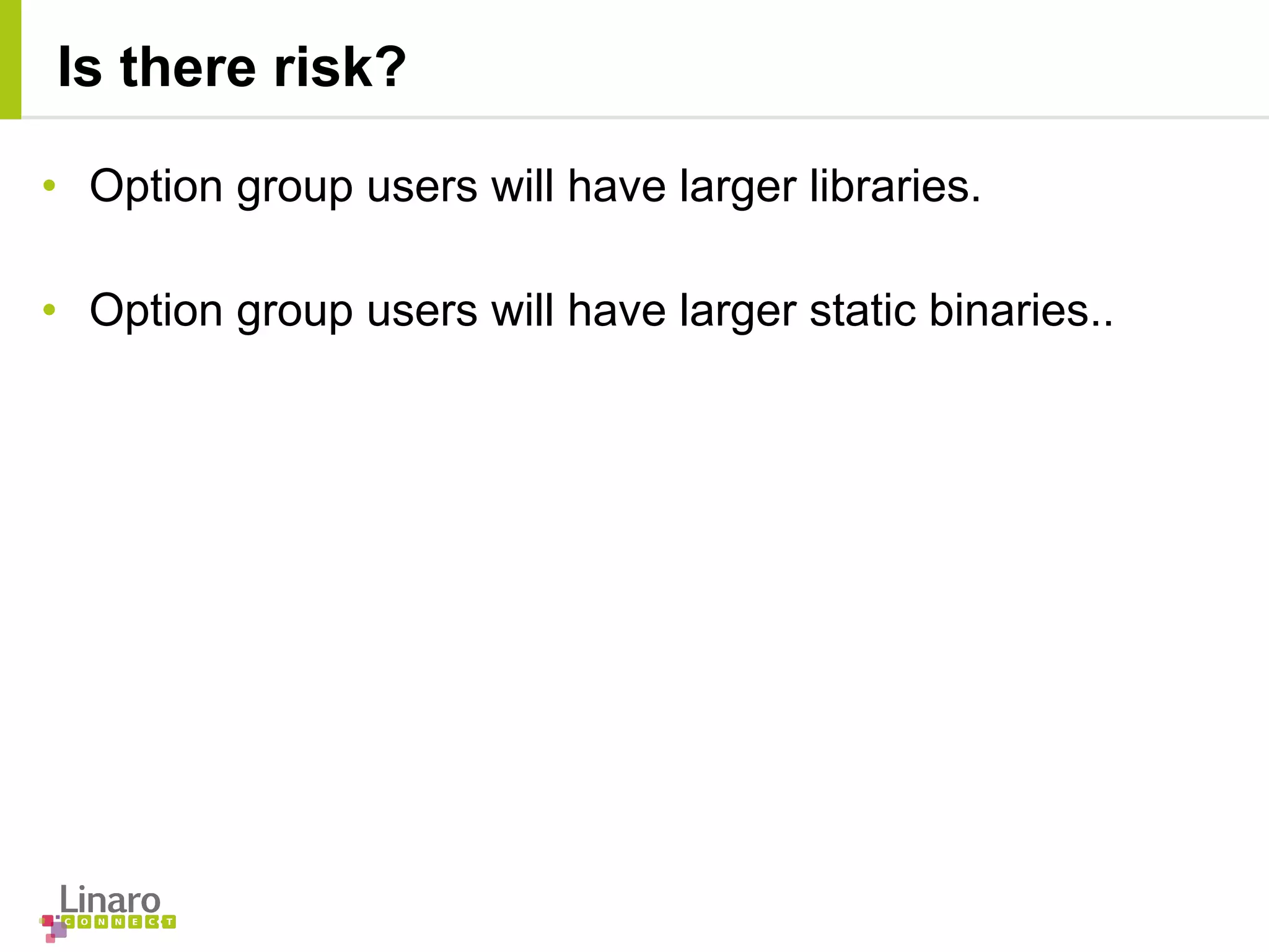 • Option group users will have larger libraries.
• Option group users will have larger static binaries..
Is there risk?
 