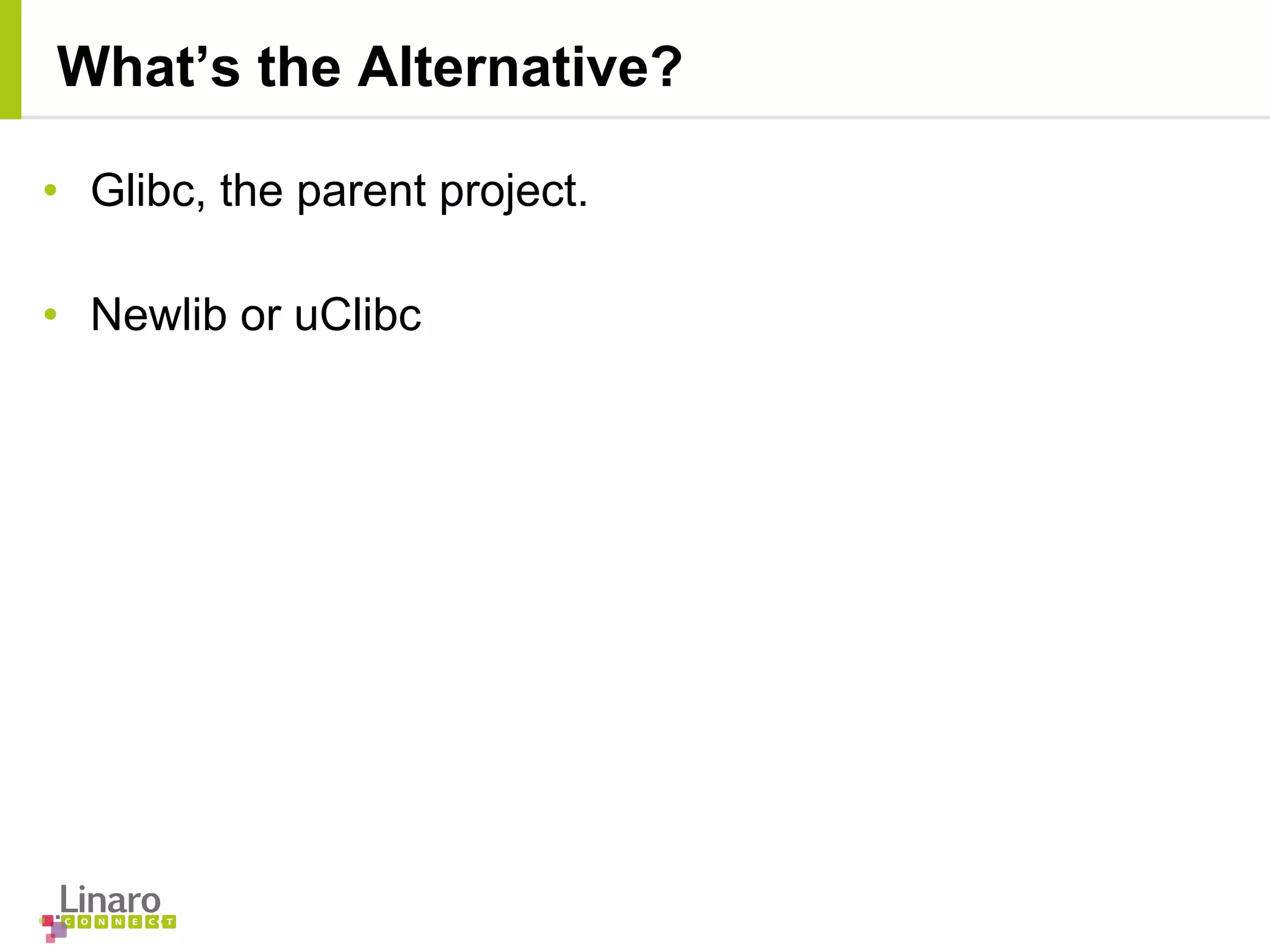 • Glibc, the parent project.
• Newlib or uClibc
What’s the Alternative?
 