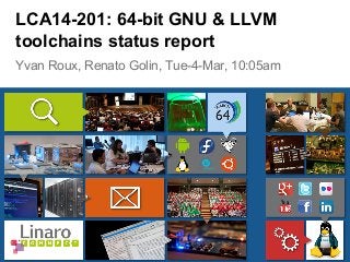 Yvan Roux, Renato Golin, Tue-4-Mar, 10:05am
LCA14-201: 64-bit GNU & LLVM
toolchains status report
 