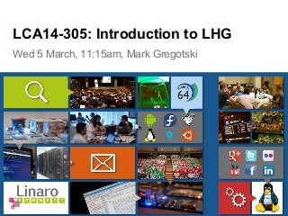 Wed 5 March, 11:15am, Mark Gregotski
LCA14-305: Introduction to LHG
 