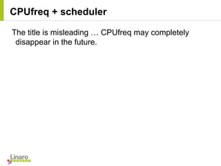 CPUfreq + scheduler
The title is misleading … CPUfreq may completely
disappear in the future.
 