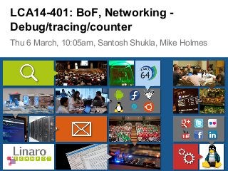 Thu 6 March, 10:05am, Santosh Shukla, Mike Holmes
LCA14-401: BoF, Networking -
Debug/tracing/counter
 