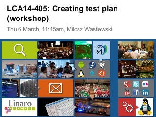 Thu 6 March, 11:15am, Milosz Wasilewski
LCA14-405: Creating test plan
(workshop)
 