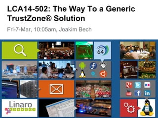 Fri-7-Mar, 10:05am, Joakim Bech
LCA14-502: The Way To a Generic
TrustZone® Solution
 
