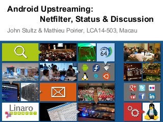 John Stultz & Mathieu Poirier, LCA14-503, Macau
Android Upstreaming:
Netfilter, Status & Discussion
 