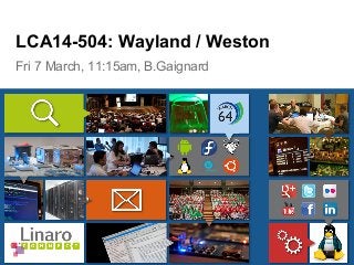 Fri 7 March, 11:15am, B.Gaignard
LCA14-504: Wayland / Weston
 