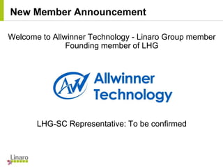 Welcome to Allwinner Technology - Linaro Group member
Founding member of LHG
LHG-SC Representative: To be confirmed
New Member Announcement
 