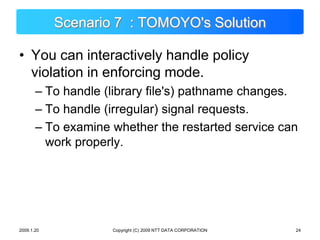 Copyright (C) 2009 NTT DATA CORPORATION<br />Scenario 7  : TOMOYO&apos;s Solution<br />You can interactively handle policy...