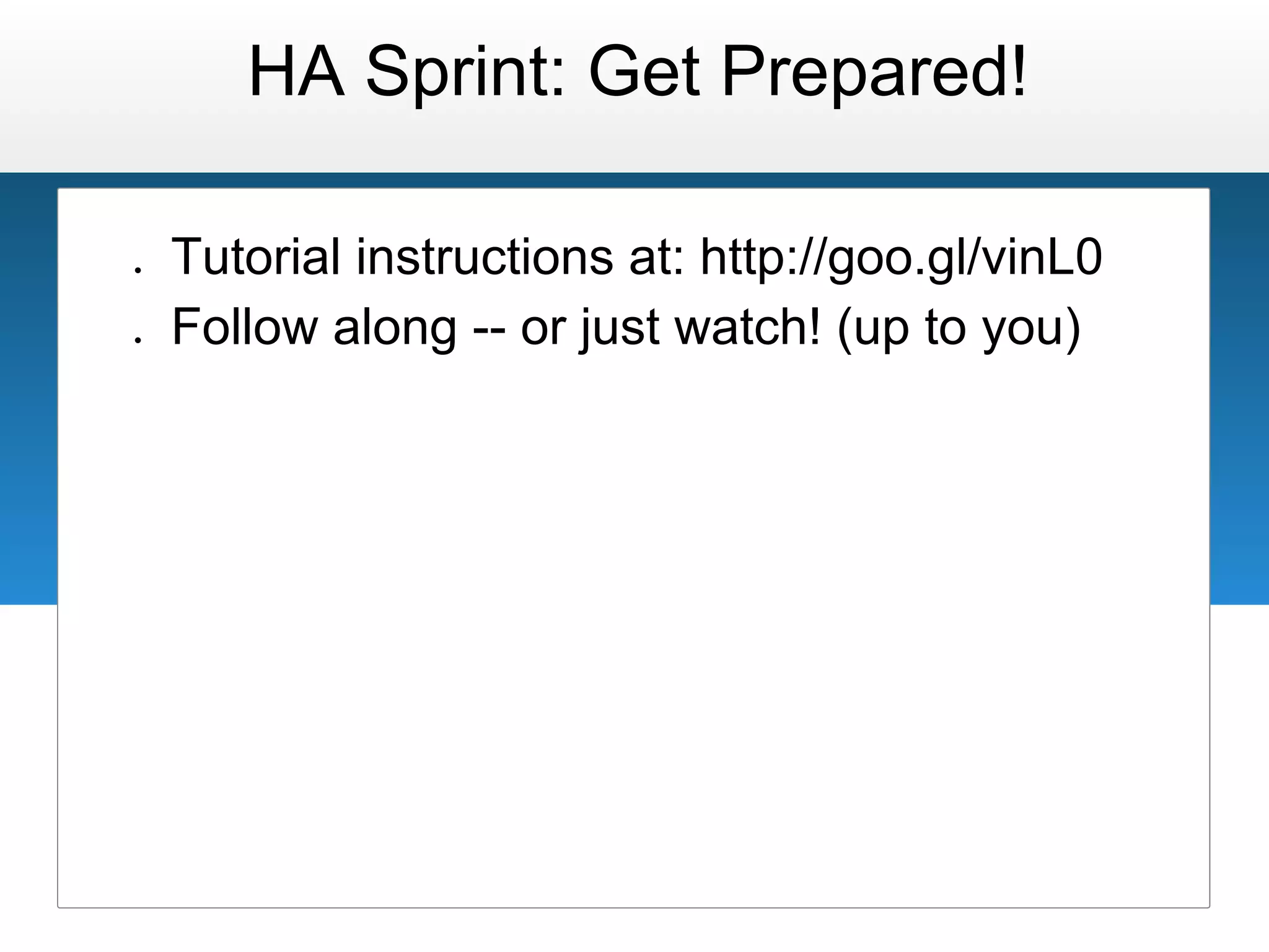 HA Sprint: Get Prepared!

●   Tutorial instructions at: http://goo.gl/vinL0
●   Follow along -- or just watch! (up to you)
 