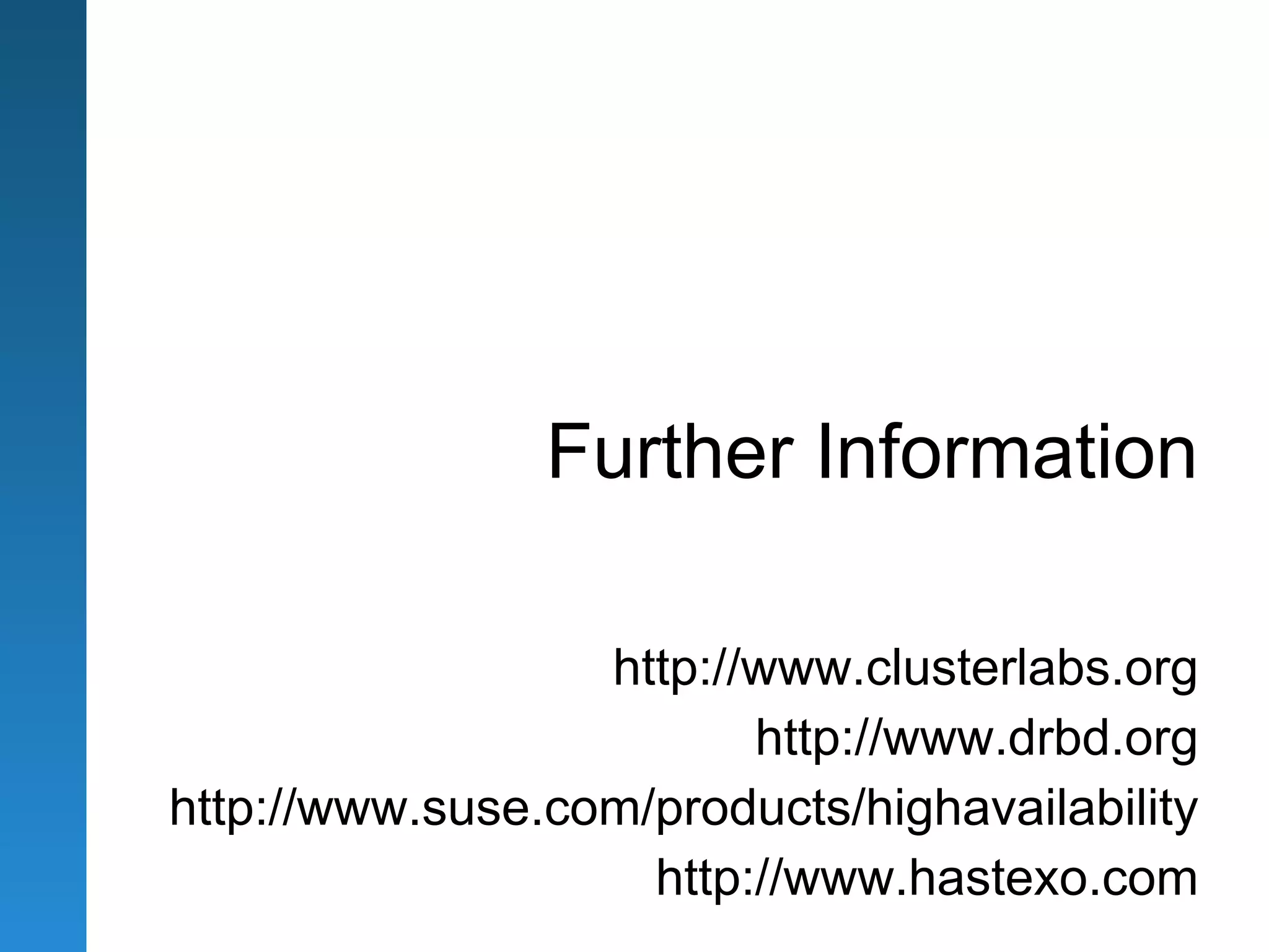 Further Information

                  http://www.clusterlabs.org
                         http://www.drbd.org
http://www.suse.com/products/highavailability
                    http://www.hastexo.com
 