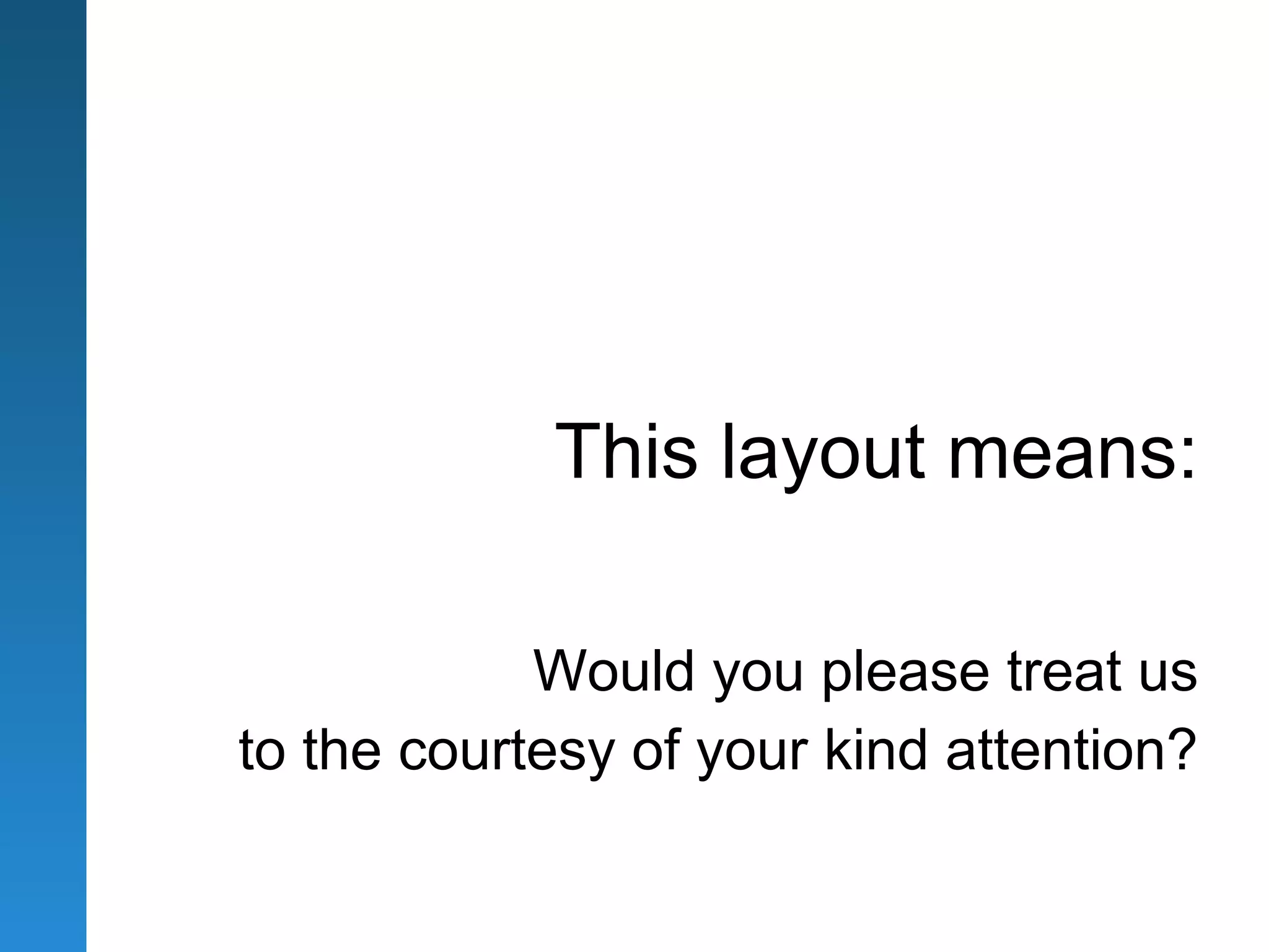 This layout means:

            Would you please treat us
to the courtesy of your kind attention?
 