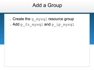 Add a Group

●   Create the g_mysql resource group
●   Add p_fs_mysql and p_ip_mysql
 
