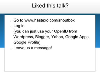 Liked this talk?

●   Go to www.hastexo.com/shoutbox
●   Log in
    (you can just use your OpenID from
    Wordpress, Blogger, Yahoo, Google Apps,
    Google Profile)
●   Leave us a message!
 