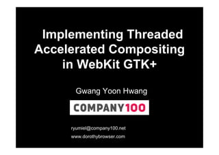 Implementing Threaded
Accelerated Compositing
in WebKit GTK+
Gwang Yoon Hwang

ryumiel@company100.net
www.dorothybrowser.com

 