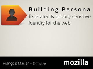 Building Persona
               federated & privacy-sensitive
               identity for the web




François Marier – @fmarier
 