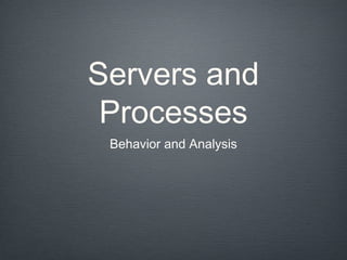 Servers and
 Processes
 Behavior and Analysis
 