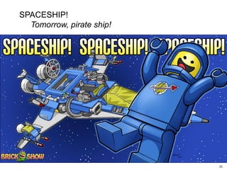 2222
SPACESHIP!
Tomorrow, pirate ship!
 