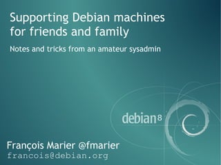 François Marier @fmarier
francois@debian.org
Supporting Debian machines
for friends and family
Notes and tricks from an amateur sysadmin
 
