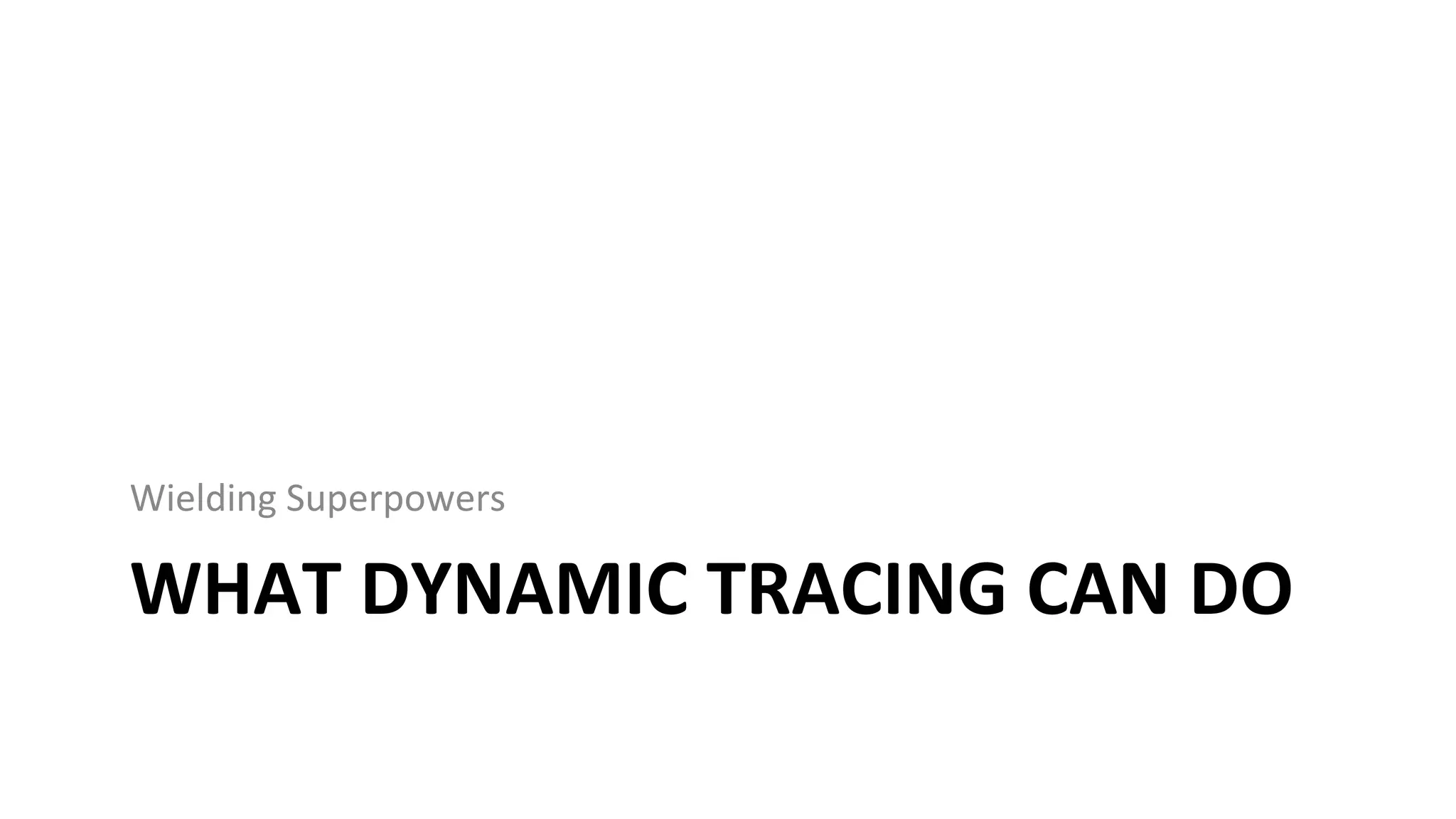 WHAT	DYNAMIC	TRACING	CAN	DO	
Wielding	Superpowers	
 