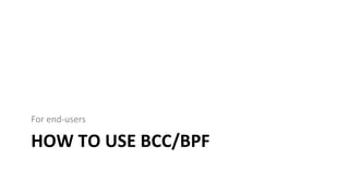 HOW	TO	USE	BCC/BPF	
For	end-users	
 
