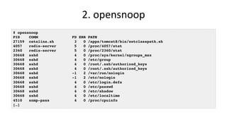 2.	opensnoop	
# opensnoop
PID COMM FD ERR PATH
27159 catalina.sh 3 0 /apps/tomcat8/bin/setclasspath.sh
4057 redis-server 5...