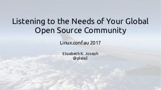 Listening to the Needs of Your Global
Open Source Community
Linux.conf.au 2017
Elizabeth K. Joseph
@pleia2
 