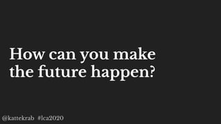 @kattekrab #lca2020
How can you make
the future happen?
 