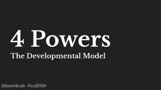 @kattekrab #lca2020
4 Powers
The Developmental Model
 