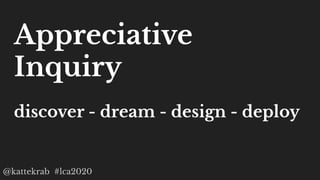 @kattekrab #lca2020
Appreciative
Inquiry
discover - dream - design - deploy
 