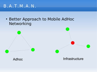 B.A.T.M.A.N.

    Better Approach to Mobile AdHoc
●


    Networking




                             Infrastructure
     ...