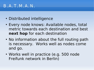 B.A.T.M.A.N.

    Distributed intelligence
●



    Every node knows: Available nodes, total
●


    metric towards each d...