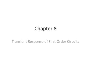 Chapter 8
Transient Response of First Order Circuits
 
