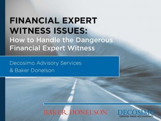Financial Expert
Witness Issues:
How to Handle the Dangerous
Financial Expert Witness
Decosimo Advisory Services
& Baker Donelson

 