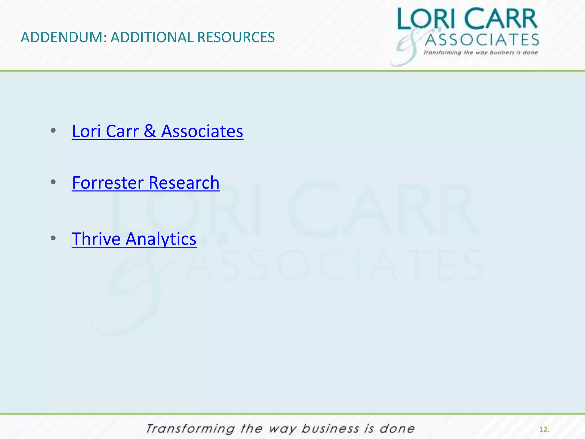 ADDENDUM: ADDITIONAL RESOURCES




   • Lori Carr & Associates

   • Forrester Research

   • Thrive Analytics




                                 12.
 