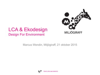 LCA & Ekodesign
Design For Environment
Marcus Wendin, Miljögiraff, 21 oktober 2015
 