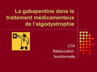 La gabapentine dans le
traitement médicamenteux
de l’algodystrophie
LCA
Rééducation
fonctionnelle
 
